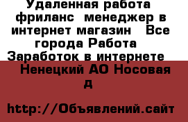 Удаленная работа, фриланс, менеджер в интернет-магазин - Все города Работа » Заработок в интернете   . Ненецкий АО,Носовая д.